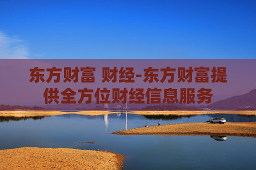 东方财富 财经-东方财富提供全方位财经信息服务