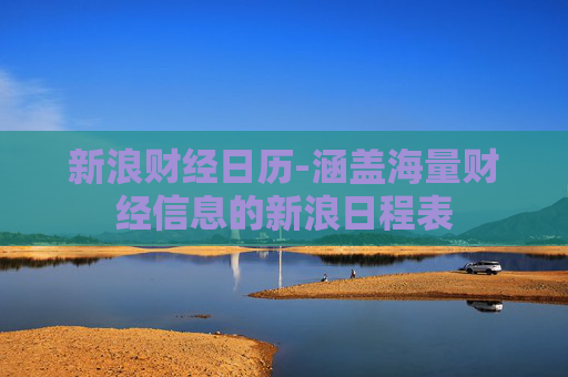 新浪财经日历-涵盖海量财经信息的新浪日程表