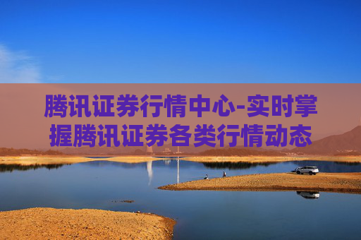 腾讯证券行情中心-实时掌握腾讯证券各类行情动态