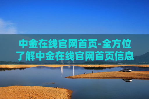 中金在线官网首页-全方位了解中金在线官网首页信息
