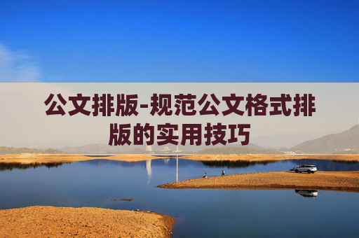 公文排版-规范公文格式排版的实用技巧