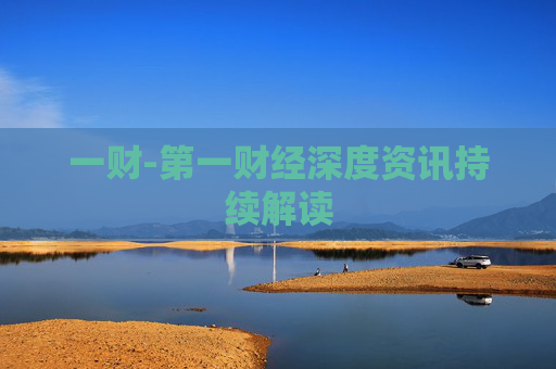 一财-第一财经深度资讯持续解读