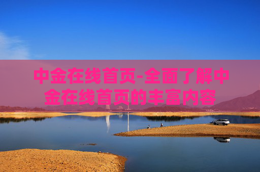 中金在线首页-全面了解中金在线首页的丰富内容