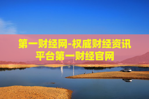 第一财经网-权威财经资讯平台第一财经官网