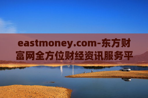 eastmoney.com-东方财富网全方位财经资讯服务平台