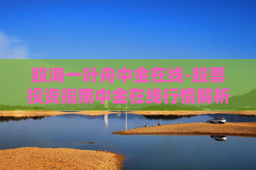 股海一叶舟中金在线-股票投资指南中金在线行情解析