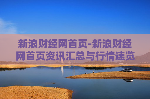 新浪财经网首页-新浪财经网首页资讯汇总与行情速览