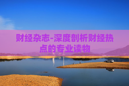 财经杂志-深度剖析财经热点的专业读物