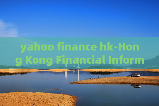 yahoo finance hk-Hong Kong Financial Information from Yahoo Finance