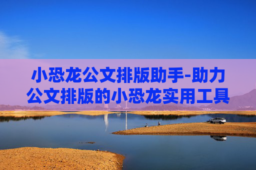 小恐龙公文排版助手-助力公文排版的小恐龙实用工具