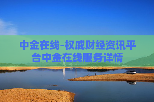 中金在线-权威财经资讯平台中金在线服务详情