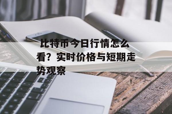  比特币今日行情怎么看？实时价格与短期走势观察