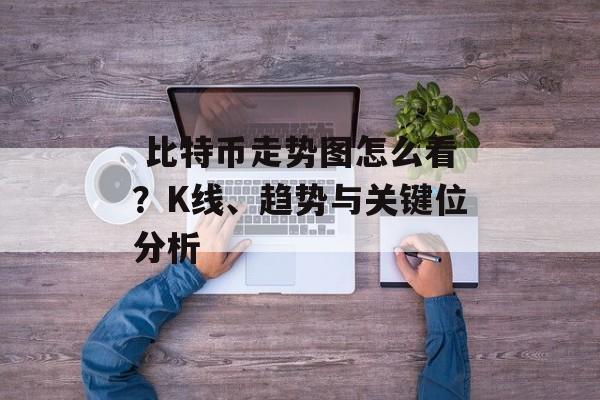  比特币走势图怎么看？K线、趋势与关键位分析