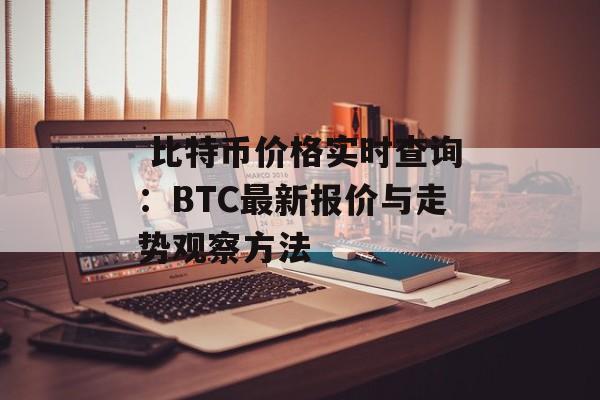  比特币价格实时查询：BTC最新报价与走势观察方法