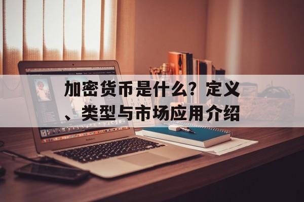 加密货币是什么？定义、类型与市场应用介绍