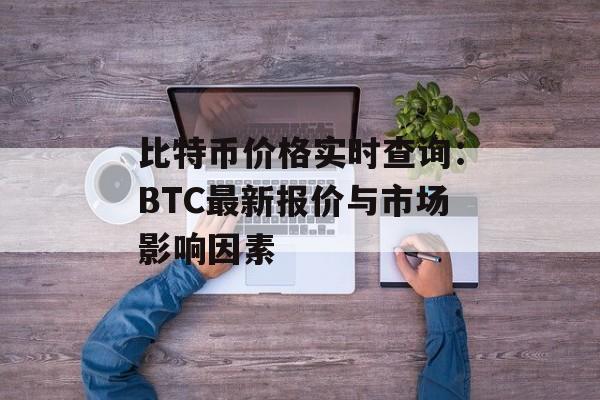 比特币价格实时查询：BTC最新报价与市场影响因素