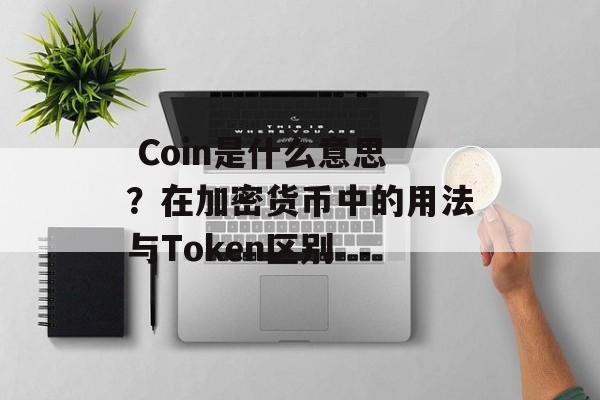  Coin是什么意思？在加密货币中的用法与Token区别