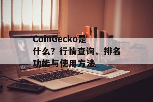 CoinGecko是什么？行情查询、排名功能与使用方法