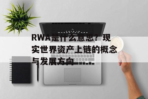 RWA是什么意思？现实世界资产上链的概念与发展方向