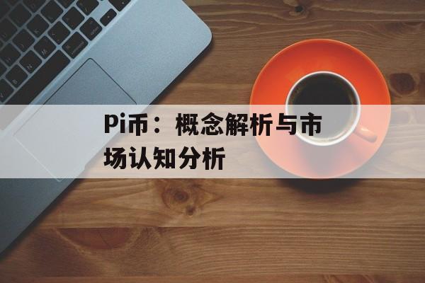 Pi币:概念解析与市场认知分析 Pi币:概念解析与市场认知分析