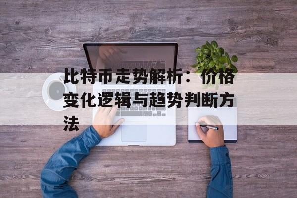 比特币走势解析：价格变化逻辑与趋势判断方法