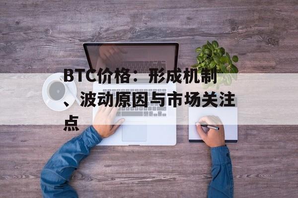 BTC价格：形成机制、波动原因与市场关注点