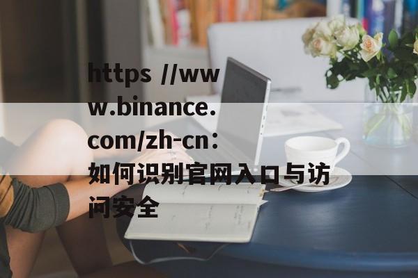 https //www.binance.com/zh-cn：如何识别官网入口与访问安全