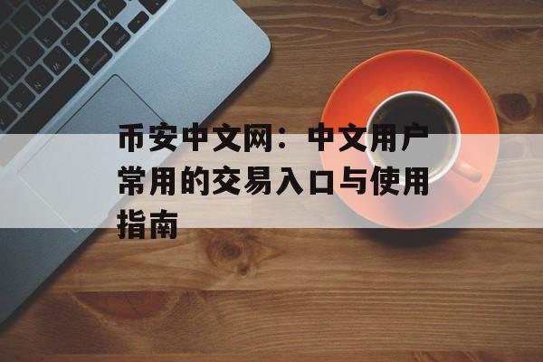 币安中文网：中文用户常用的交易入口与使用指南