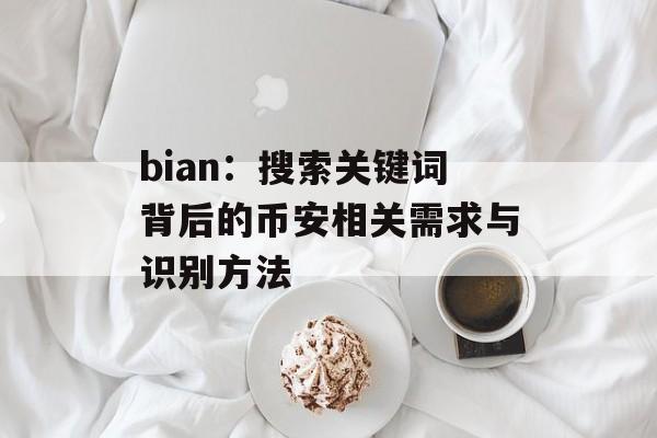 bian：搜索关键词背后的币安相关需求与识别方法