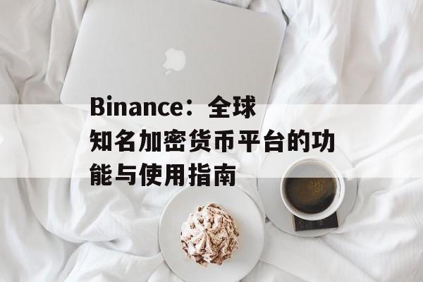 Binance：全球知名加密货币平台的功能与使用指南