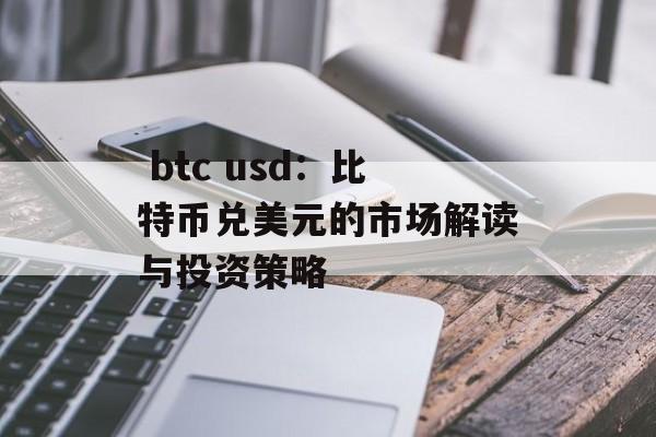  btc usd：比特币兑美元的市场解读与投资策略