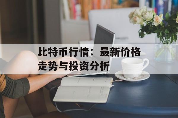 比特币行情：最新价格走势与投资分析