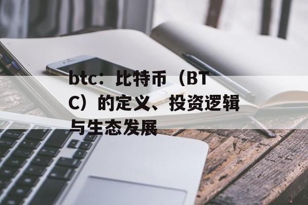 btc：比特币（BTC）的定义、投资逻辑与生态发展