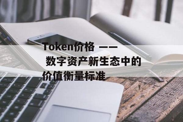 Token价格 —— 数字资产新生态中的价值衡量标准