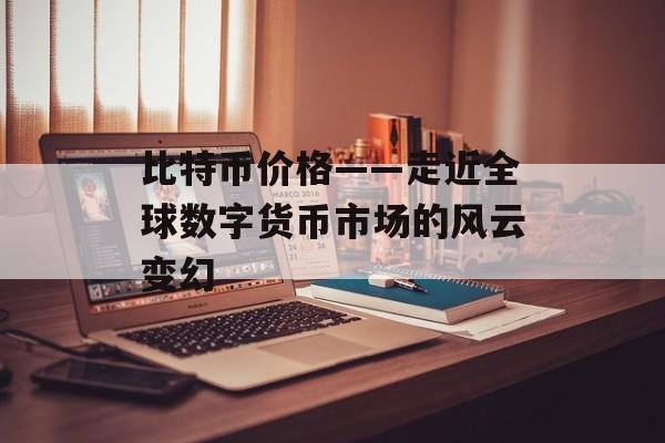 比特币价格——走近全球数字货币市场的风云变幻