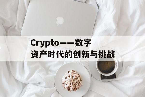 Crypto——数字资产时代的创新与挑战
