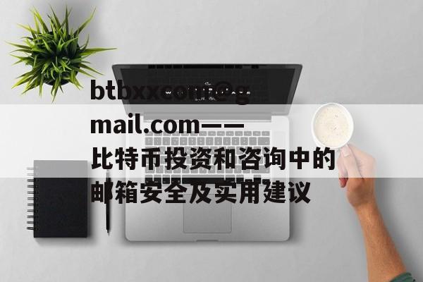 btbxxcom@gmail.com——比特币投资和咨询中的邮箱安全及实用建议