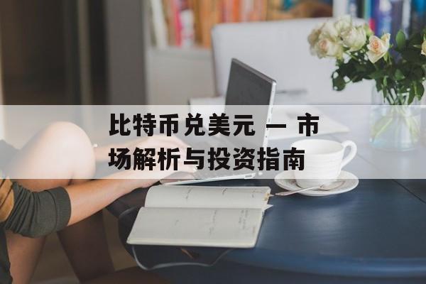 比特币兑美元 — 市场解析与投资指南