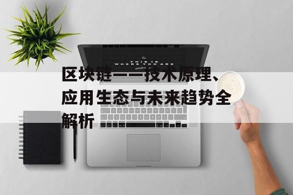 区块链——技术原理、应用生态与未来趋势全解析