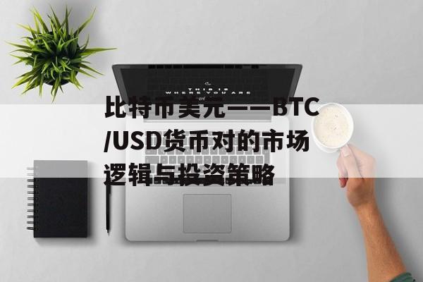 比特币美元——BTC/USD货币对的市场逻辑与投资策略