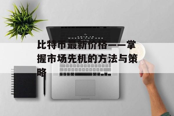 比特币最新价格——掌握市场先机的方法与策略