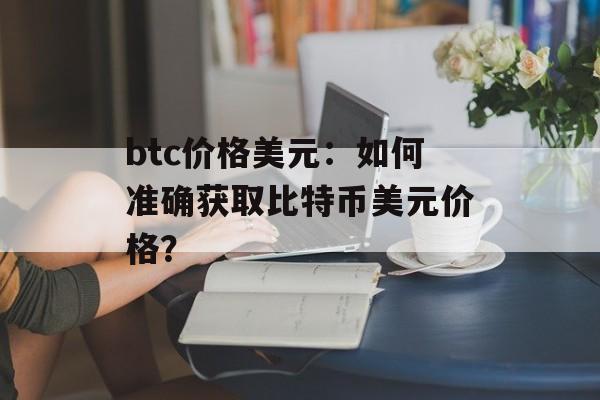 btc价格美元：如何准确获取比特币美元价格？