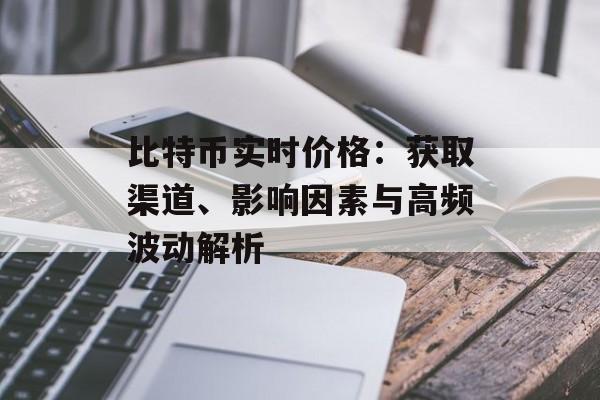 比特币实时价格：获取渠道、影响因素与高频波动解析