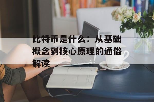 比特币是什么：从基础概念到核心原理的通俗解读