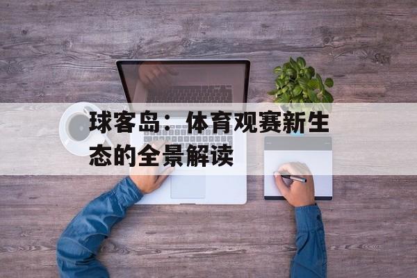 球客岛：体育观赛新生态的全景解读