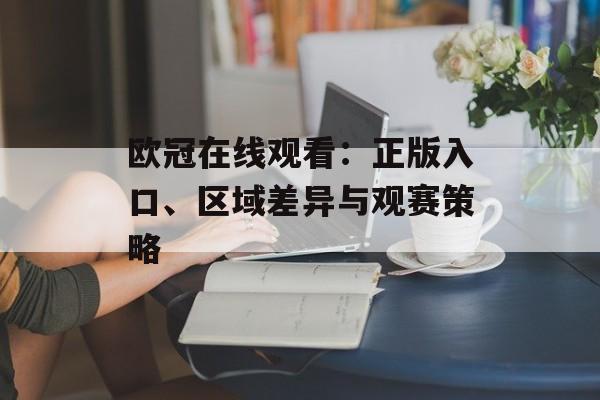 欧冠在线观看：正版入口、区域差异与观赛策略