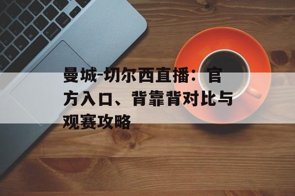 曼城-切尔西直播：官方入口、背靠背对比与观赛攻略