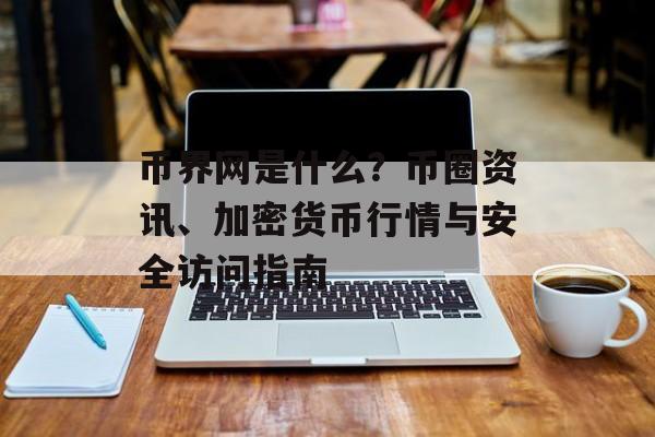 币界网是什么？币圈资讯、加密货币行情与安全访问指南