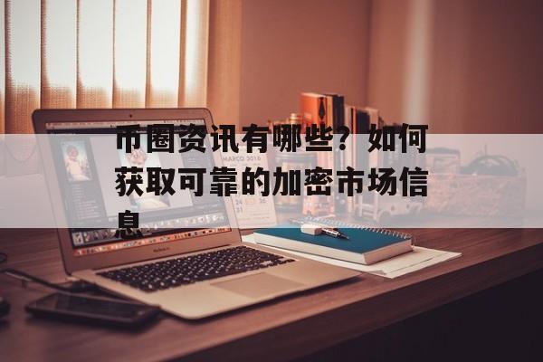 币圈资讯有哪些？如何获取可靠的加密市场信息