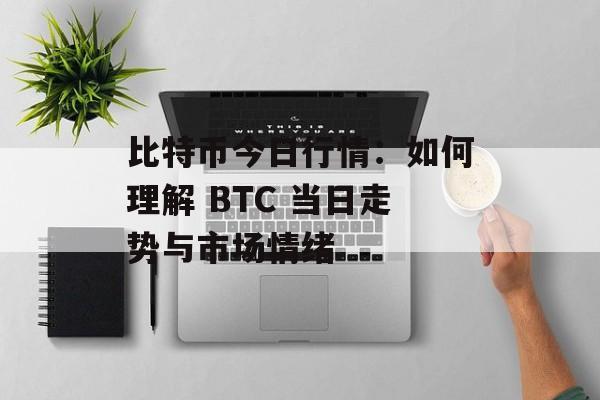 比特币今日行情：如何理解 BTC 当日走势与市场情绪